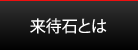 来待石とは